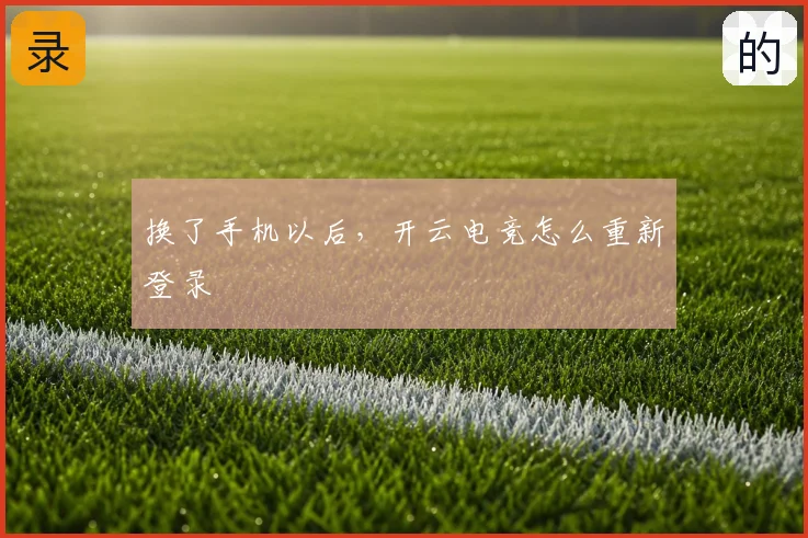 换了手机以后，开云电竞怎么重新登录