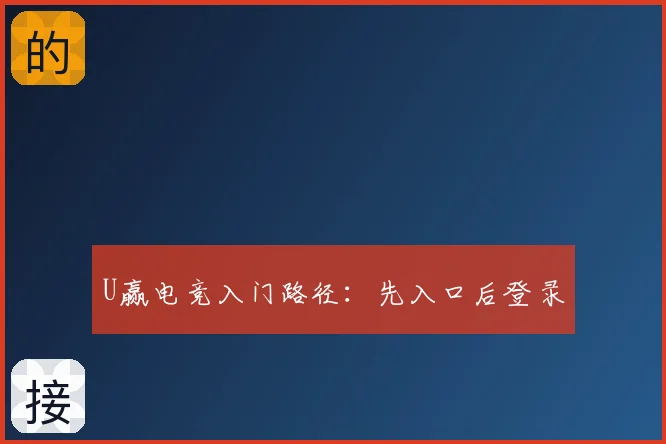U赢电竞入门路径:先入口后登录