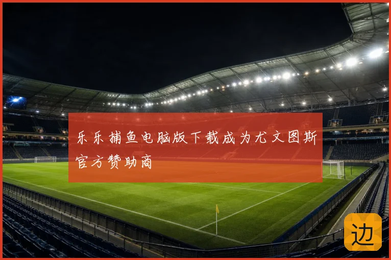 乐乐捕鱼电脑版下载成为尤文图斯官方赞助商